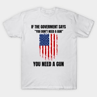 If The Government Says " You Don't Need A Gun" Gun T-Shirt